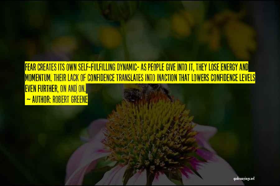 Robert Greene Quotes: Fear Creates Its Own Self-fulfilling Dynamic- As People Give Into It, They Lose Energy And Momentum. Their Lack Of Confidence