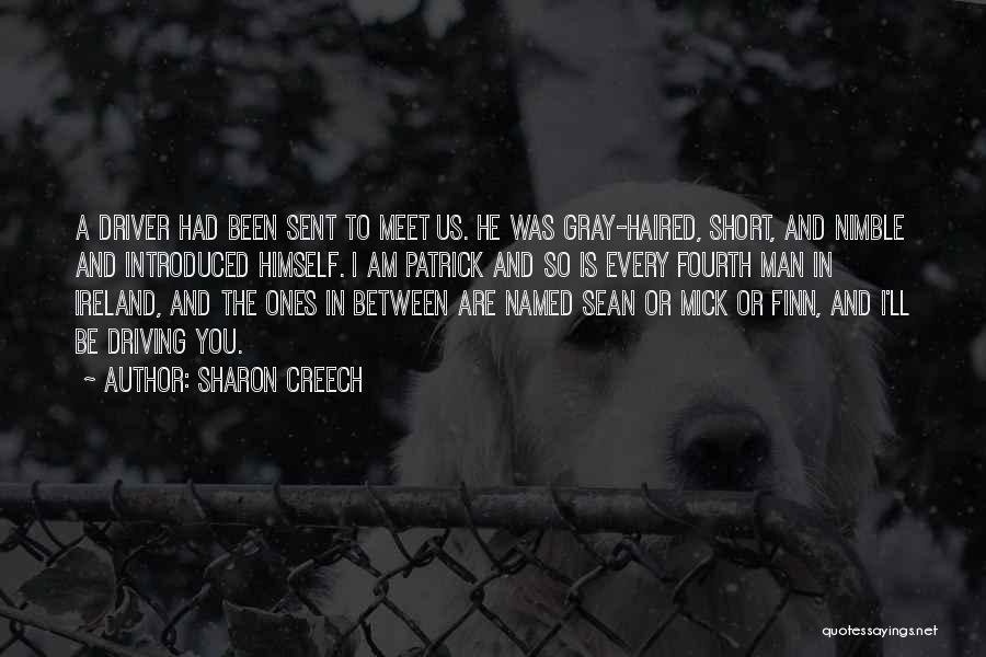 Sharon Creech Quotes: A Driver Had Been Sent To Meet Us. He Was Gray-haired, Short, And Nimble And Introduced Himself. I Am Patrick