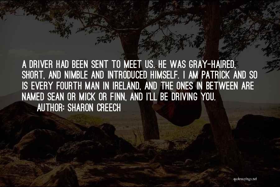 Sharon Creech Quotes: A Driver Had Been Sent To Meet Us. He Was Gray-haired, Short, And Nimble And Introduced Himself. I Am Patrick