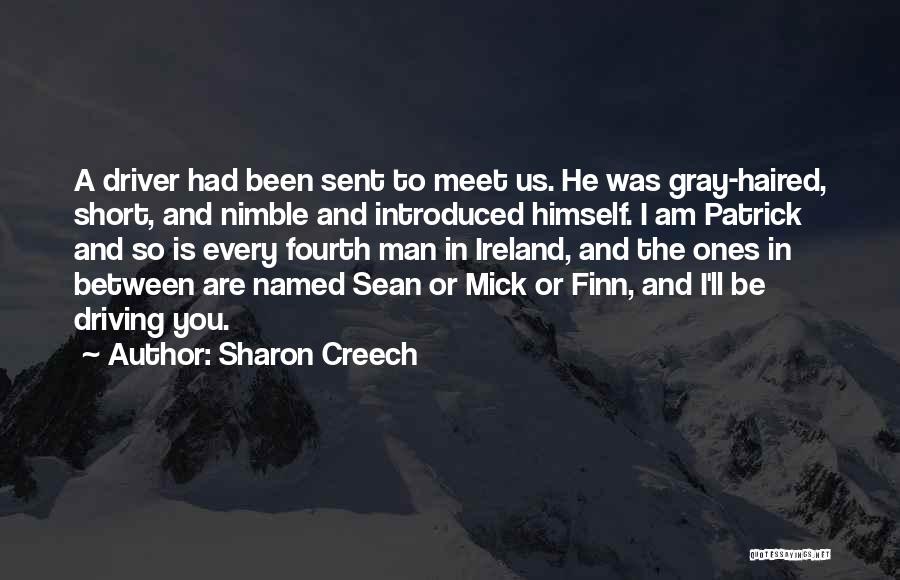 Sharon Creech Quotes: A Driver Had Been Sent To Meet Us. He Was Gray-haired, Short, And Nimble And Introduced Himself. I Am Patrick