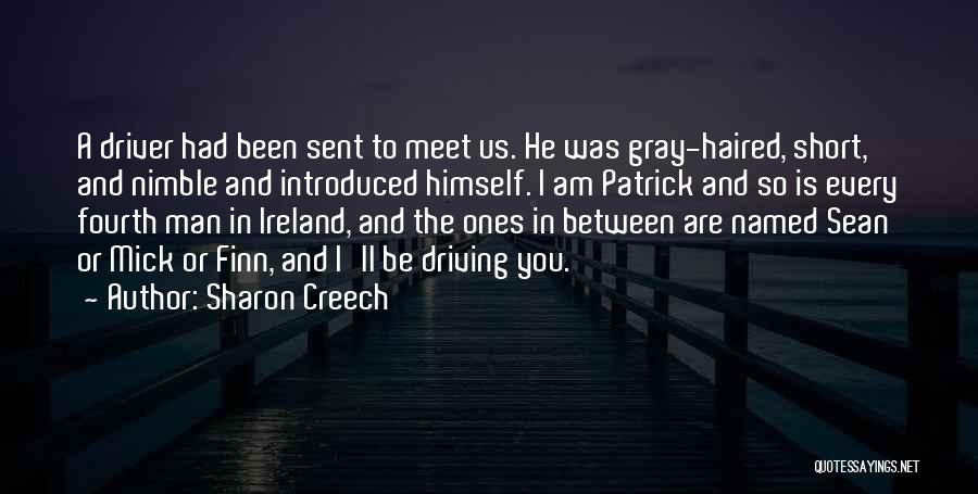 Sharon Creech Quotes: A Driver Had Been Sent To Meet Us. He Was Gray-haired, Short, And Nimble And Introduced Himself. I Am Patrick