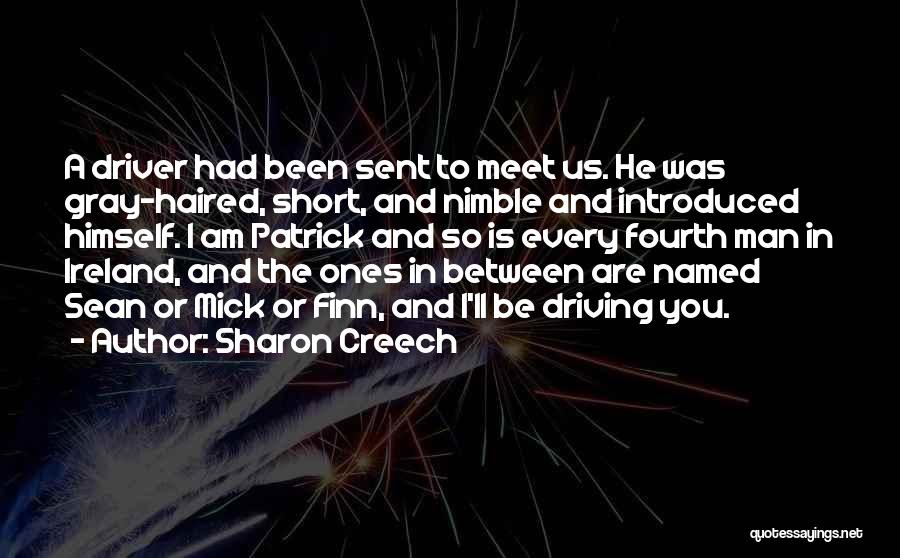 Sharon Creech Quotes: A Driver Had Been Sent To Meet Us. He Was Gray-haired, Short, And Nimble And Introduced Himself. I Am Patrick