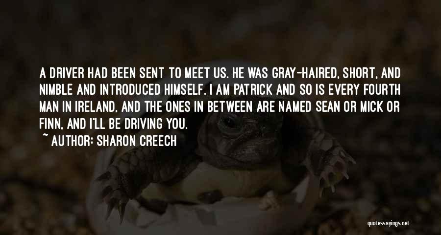 Sharon Creech Quotes: A Driver Had Been Sent To Meet Us. He Was Gray-haired, Short, And Nimble And Introduced Himself. I Am Patrick