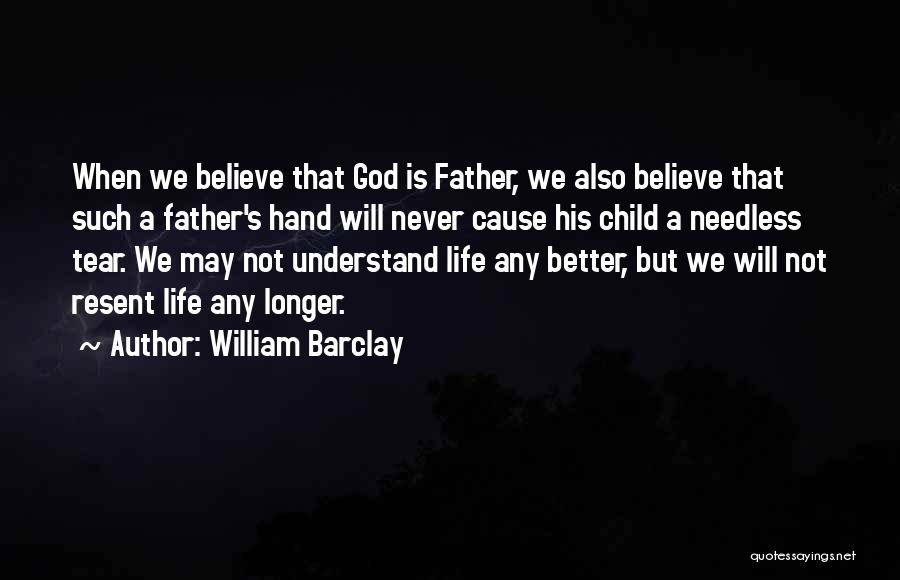 William Barclay Quotes: When We Believe That God Is Father, We Also Believe That Such A Father's Hand Will Never Cause His Child