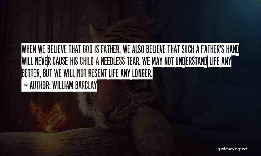 William Barclay Quotes: When We Believe That God Is Father, We Also Believe That Such A Father's Hand Will Never Cause His Child