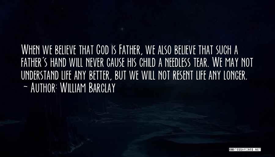 William Barclay Quotes: When We Believe That God Is Father, We Also Believe That Such A Father's Hand Will Never Cause His Child