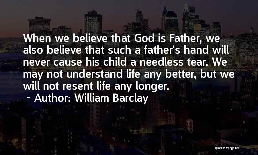 William Barclay Quotes: When We Believe That God Is Father, We Also Believe That Such A Father's Hand Will Never Cause His Child