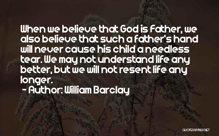 William Barclay Quotes: When We Believe That God Is Father, We Also Believe That Such A Father's Hand Will Never Cause His Child