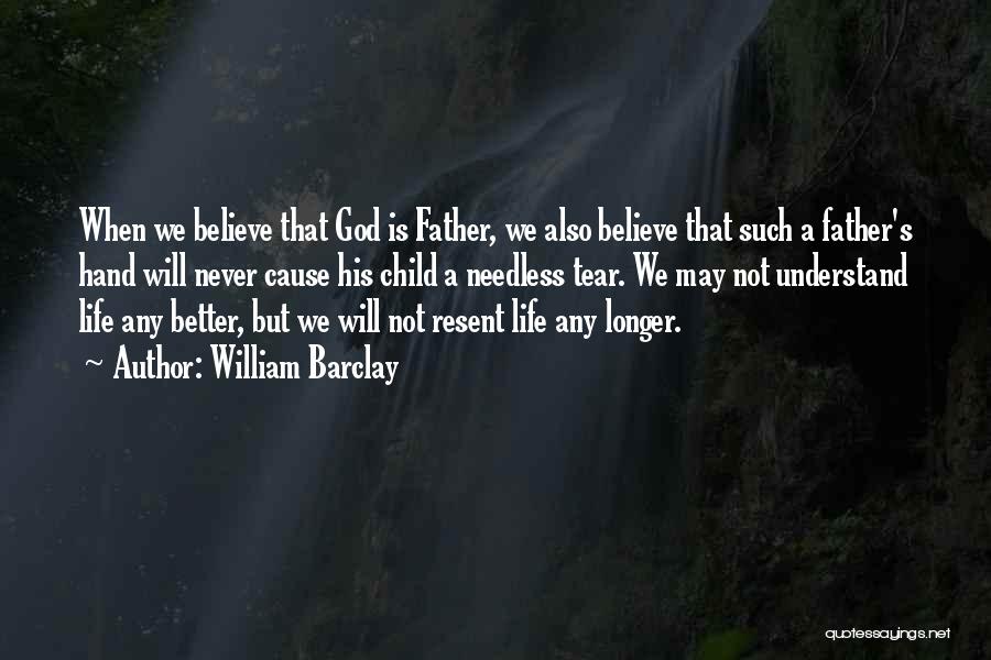 William Barclay Quotes: When We Believe That God Is Father, We Also Believe That Such A Father's Hand Will Never Cause His Child