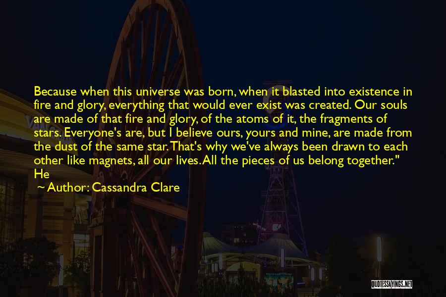 Cassandra Clare Quotes: Because When This Universe Was Born, When It Blasted Into Existence In Fire And Glory, Everything That Would Ever Exist