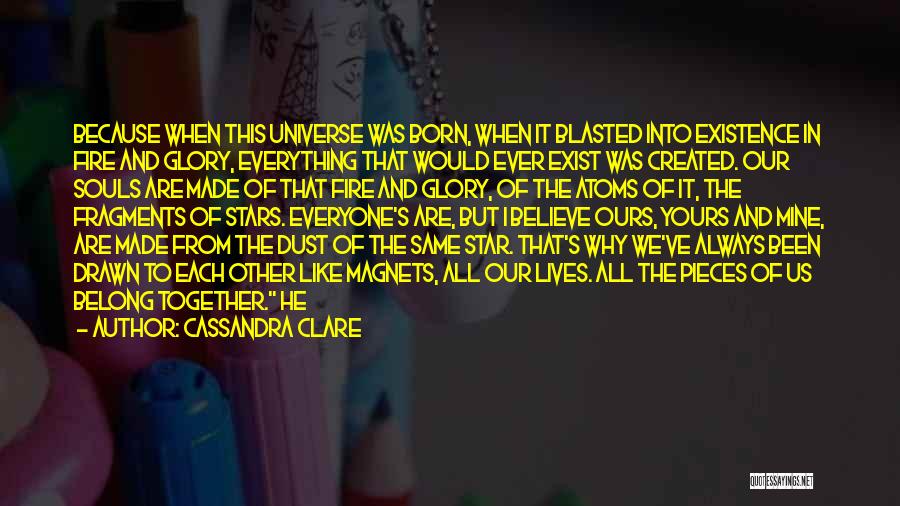 Cassandra Clare Quotes: Because When This Universe Was Born, When It Blasted Into Existence In Fire And Glory, Everything That Would Ever Exist