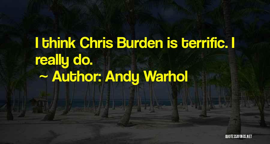 Andy Warhol Quotes: I Think Chris Burden Is Terrific. I Really Do.