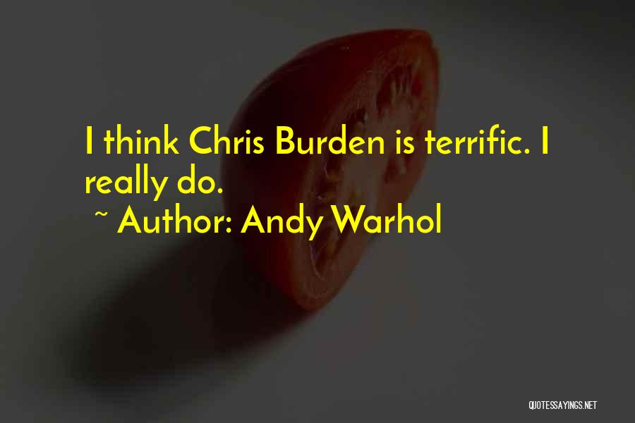 Andy Warhol Quotes: I Think Chris Burden Is Terrific. I Really Do.