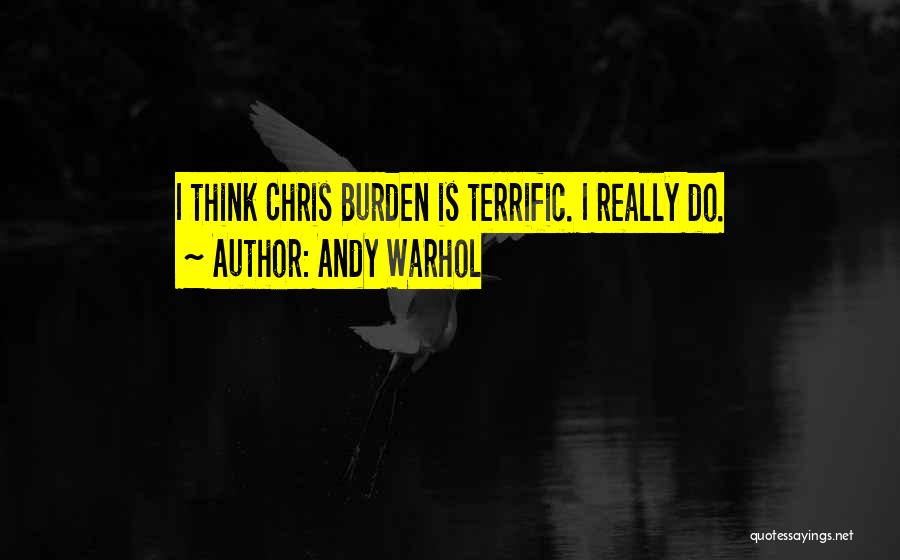 Andy Warhol Quotes: I Think Chris Burden Is Terrific. I Really Do.