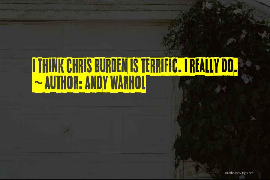 Andy Warhol Quotes: I Think Chris Burden Is Terrific. I Really Do.