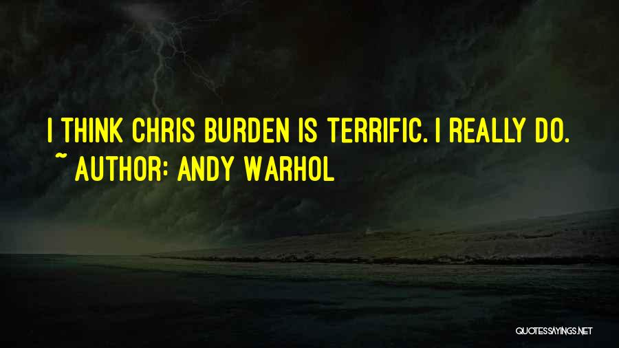 Andy Warhol Quotes: I Think Chris Burden Is Terrific. I Really Do.
