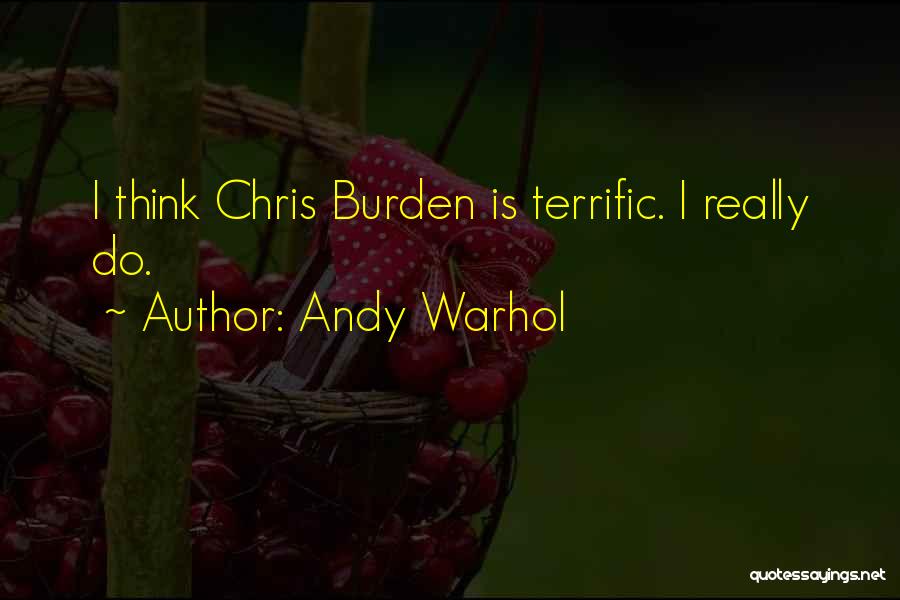 Andy Warhol Quotes: I Think Chris Burden Is Terrific. I Really Do.