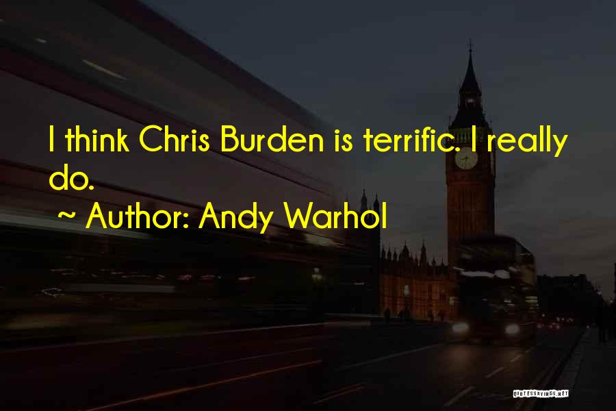 Andy Warhol Quotes: I Think Chris Burden Is Terrific. I Really Do.