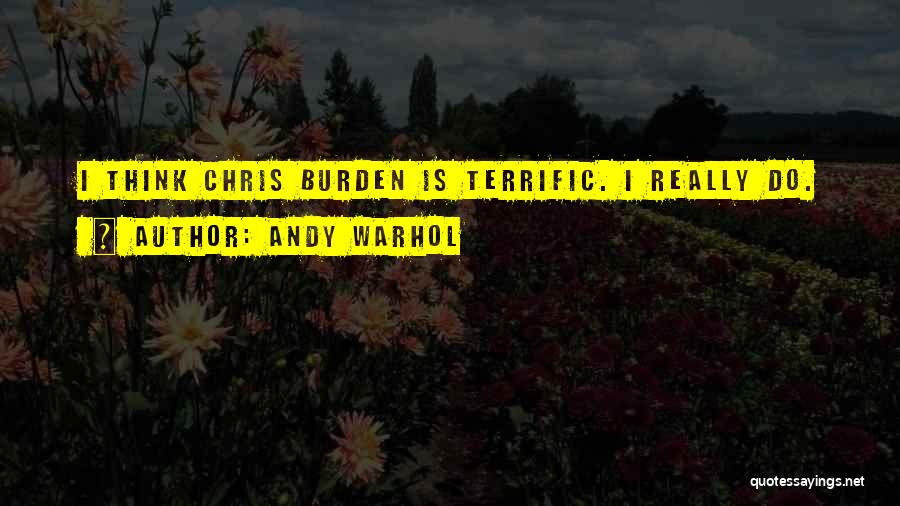 Andy Warhol Quotes: I Think Chris Burden Is Terrific. I Really Do.