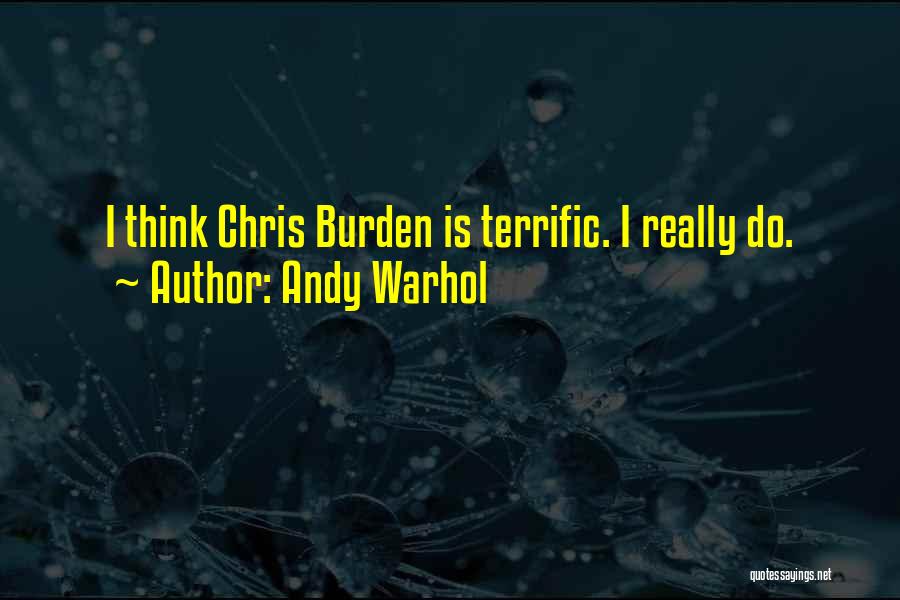 Andy Warhol Quotes: I Think Chris Burden Is Terrific. I Really Do.