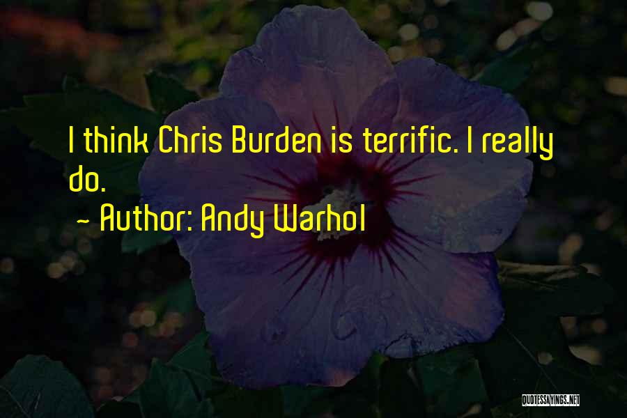 Andy Warhol Quotes: I Think Chris Burden Is Terrific. I Really Do.