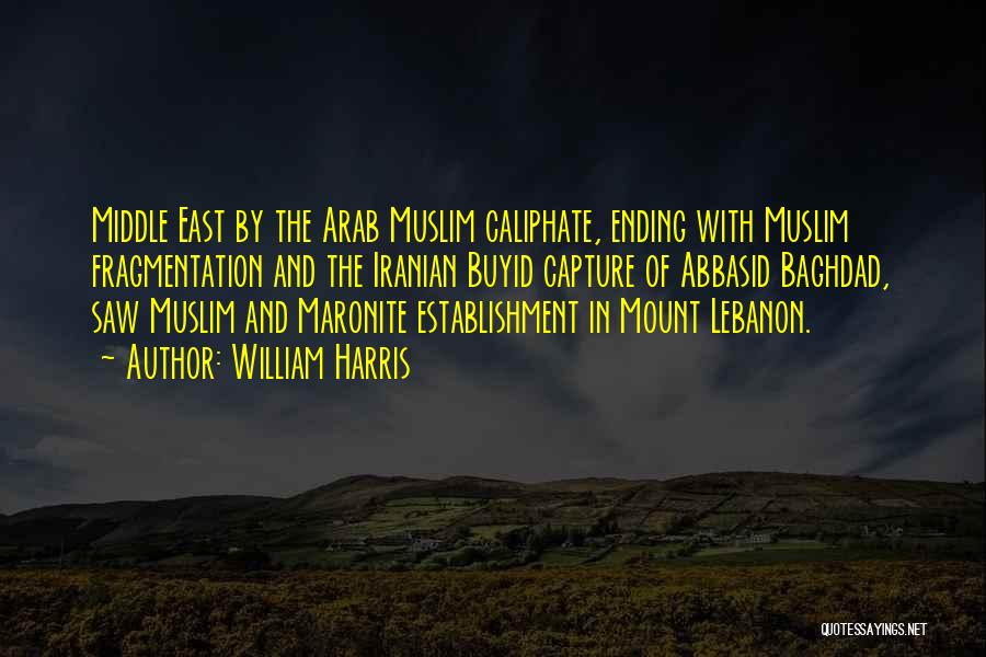 William Harris Quotes: Middle East By The Arab Muslim Caliphate, Ending With Muslim Fragmentation And The Iranian Buyid Capture Of Abbasid Baghdad, Saw