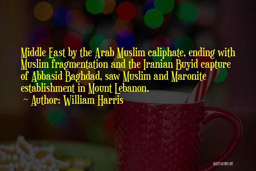 William Harris Quotes: Middle East By The Arab Muslim Caliphate, Ending With Muslim Fragmentation And The Iranian Buyid Capture Of Abbasid Baghdad, Saw