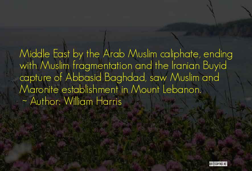 William Harris Quotes: Middle East By The Arab Muslim Caliphate, Ending With Muslim Fragmentation And The Iranian Buyid Capture Of Abbasid Baghdad, Saw