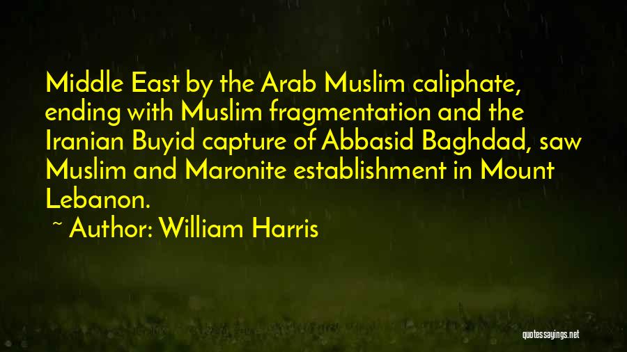 William Harris Quotes: Middle East By The Arab Muslim Caliphate, Ending With Muslim Fragmentation And The Iranian Buyid Capture Of Abbasid Baghdad, Saw