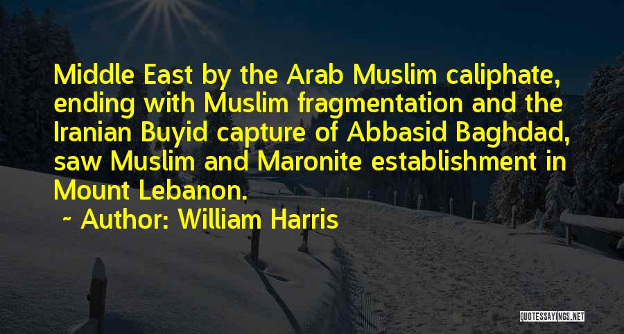 William Harris Quotes: Middle East By The Arab Muslim Caliphate, Ending With Muslim Fragmentation And The Iranian Buyid Capture Of Abbasid Baghdad, Saw