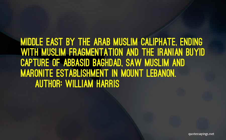 William Harris Quotes: Middle East By The Arab Muslim Caliphate, Ending With Muslim Fragmentation And The Iranian Buyid Capture Of Abbasid Baghdad, Saw
