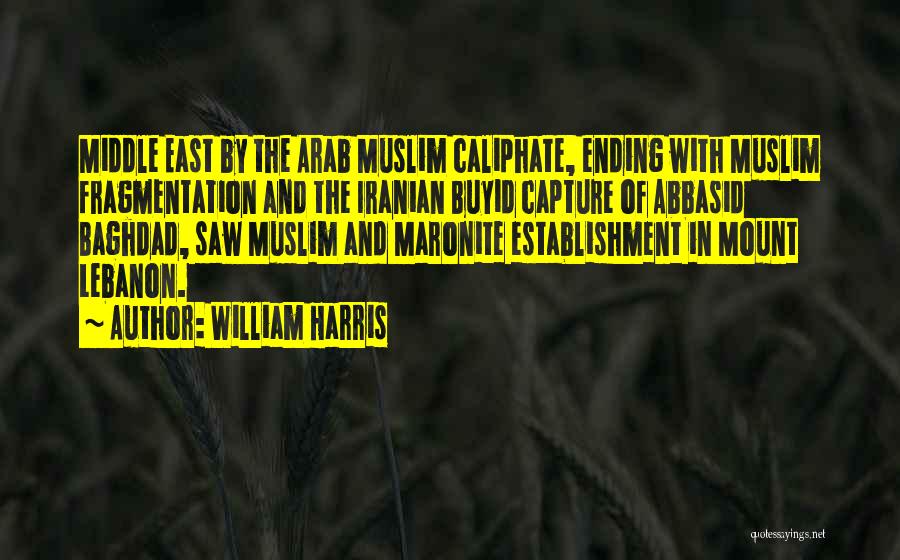 William Harris Quotes: Middle East By The Arab Muslim Caliphate, Ending With Muslim Fragmentation And The Iranian Buyid Capture Of Abbasid Baghdad, Saw