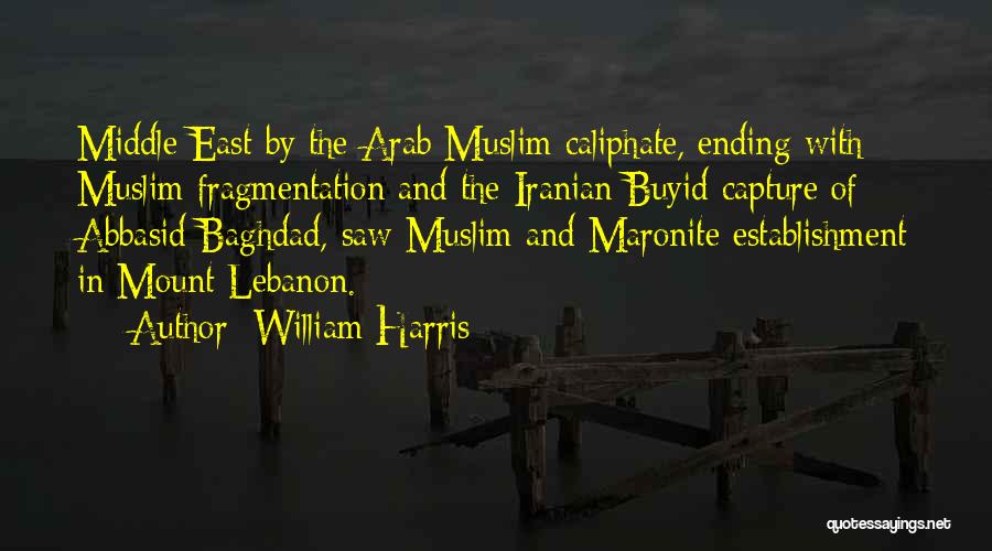 William Harris Quotes: Middle East By The Arab Muslim Caliphate, Ending With Muslim Fragmentation And The Iranian Buyid Capture Of Abbasid Baghdad, Saw