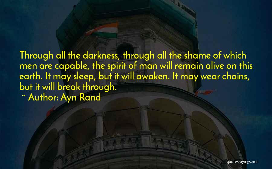 Ayn Rand Quotes: Through All The Darkness, Through All The Shame Of Which Men Are Capable, The Spirit Of Man Will Remain Alive