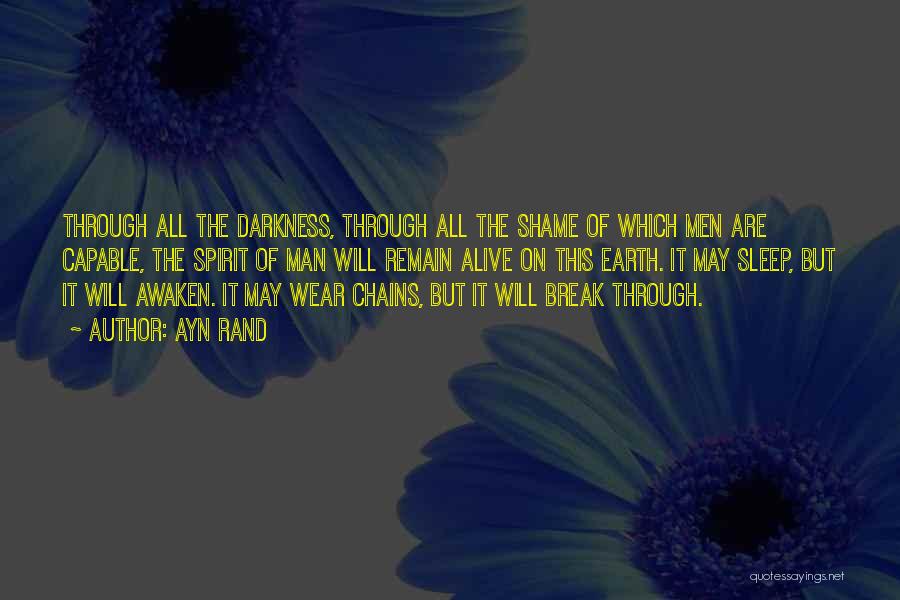 Ayn Rand Quotes: Through All The Darkness, Through All The Shame Of Which Men Are Capable, The Spirit Of Man Will Remain Alive