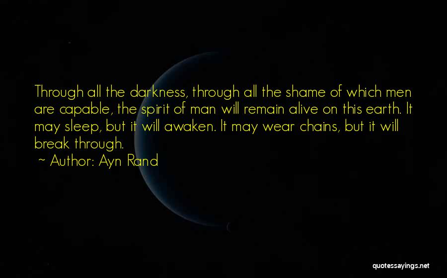 Ayn Rand Quotes: Through All The Darkness, Through All The Shame Of Which Men Are Capable, The Spirit Of Man Will Remain Alive