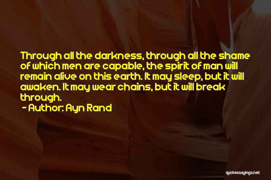 Ayn Rand Quotes: Through All The Darkness, Through All The Shame Of Which Men Are Capable, The Spirit Of Man Will Remain Alive