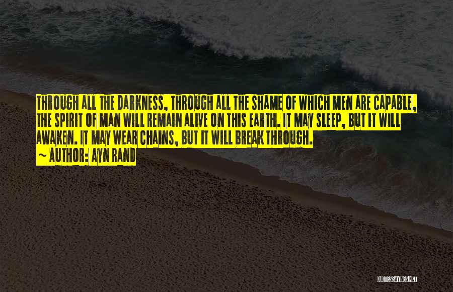 Ayn Rand Quotes: Through All The Darkness, Through All The Shame Of Which Men Are Capable, The Spirit Of Man Will Remain Alive