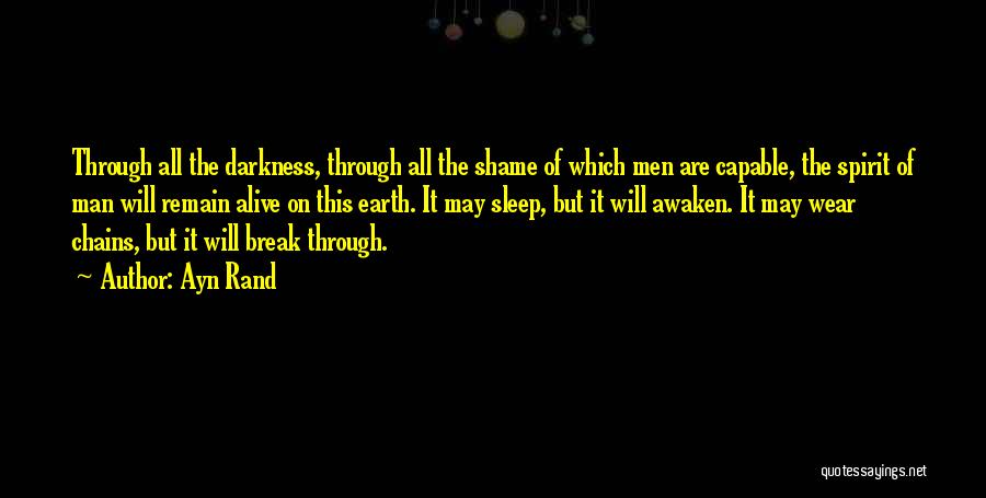 Ayn Rand Quotes: Through All The Darkness, Through All The Shame Of Which Men Are Capable, The Spirit Of Man Will Remain Alive