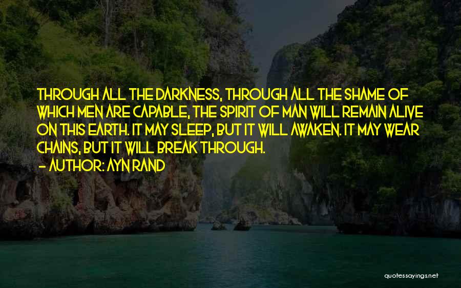 Ayn Rand Quotes: Through All The Darkness, Through All The Shame Of Which Men Are Capable, The Spirit Of Man Will Remain Alive