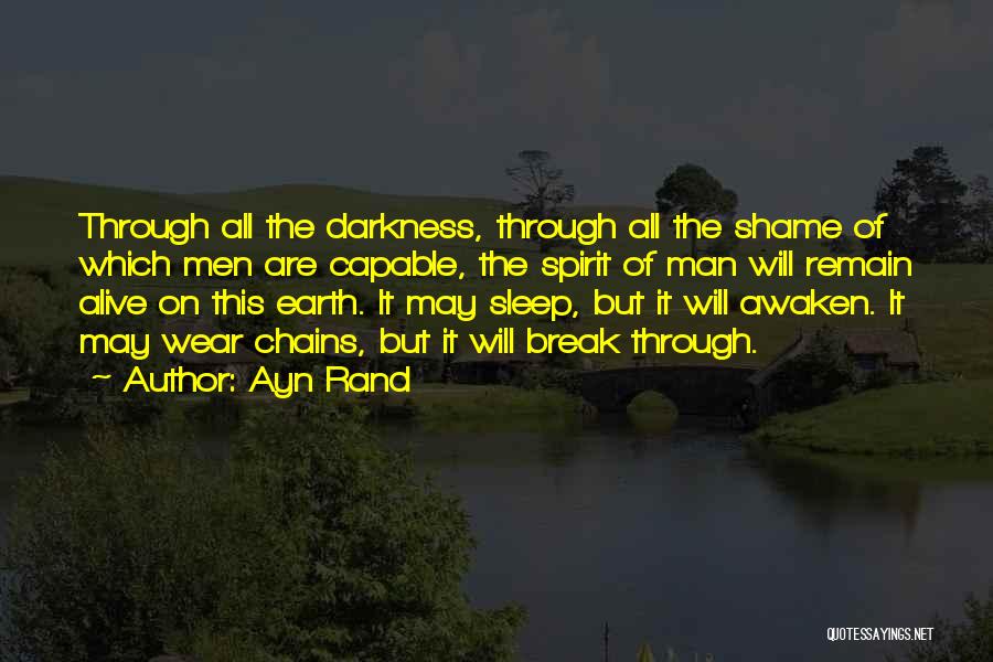 Ayn Rand Quotes: Through All The Darkness, Through All The Shame Of Which Men Are Capable, The Spirit Of Man Will Remain Alive