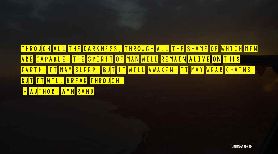 Ayn Rand Quotes: Through All The Darkness, Through All The Shame Of Which Men Are Capable, The Spirit Of Man Will Remain Alive