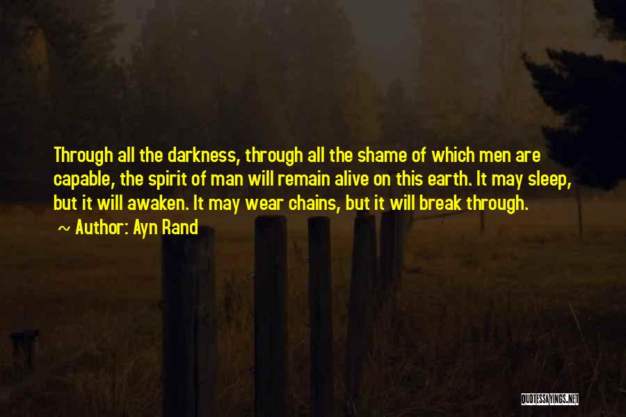 Ayn Rand Quotes: Through All The Darkness, Through All The Shame Of Which Men Are Capable, The Spirit Of Man Will Remain Alive