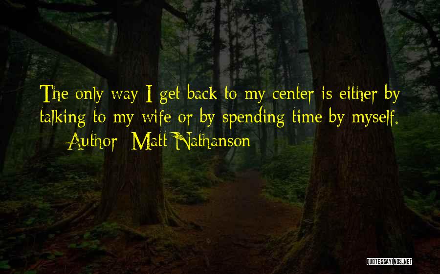 Matt Nathanson Quotes: The Only Way I Get Back To My Center Is Either By Talking To My Wife Or By Spending Time