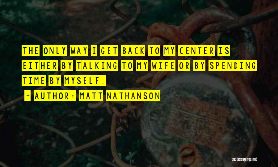 Matt Nathanson Quotes: The Only Way I Get Back To My Center Is Either By Talking To My Wife Or By Spending Time