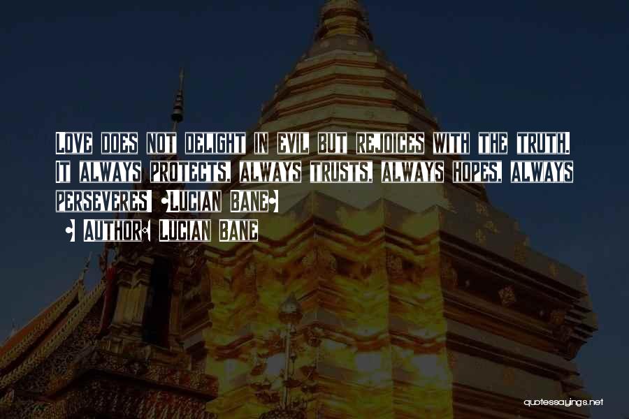 Lucian Bane Quotes: Love Does Not Delight In Evil But Rejoices With The Truth. It Always Protects, Always Trusts, Always Hopes, Always Perseveres!