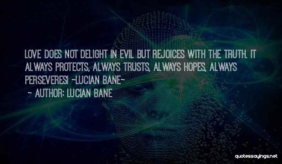 Lucian Bane Quotes: Love Does Not Delight In Evil But Rejoices With The Truth. It Always Protects, Always Trusts, Always Hopes, Always Perseveres!