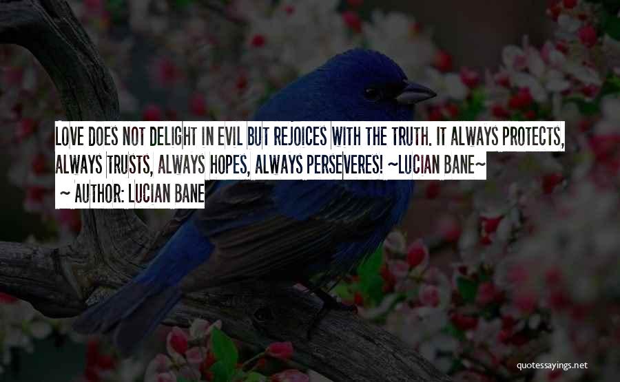 Lucian Bane Quotes: Love Does Not Delight In Evil But Rejoices With The Truth. It Always Protects, Always Trusts, Always Hopes, Always Perseveres!