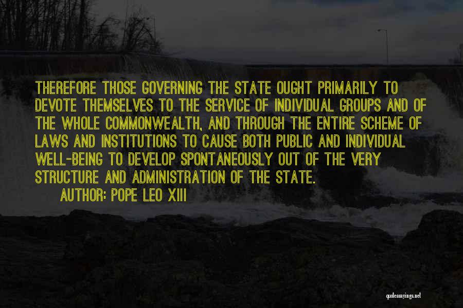 Pope Leo XIII Quotes: Therefore Those Governing The State Ought Primarily To Devote Themselves To The Service Of Individual Groups And Of The Whole