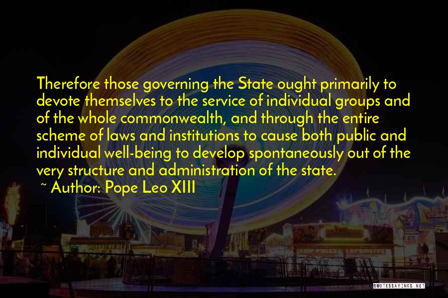 Pope Leo XIII Quotes: Therefore Those Governing The State Ought Primarily To Devote Themselves To The Service Of Individual Groups And Of The Whole